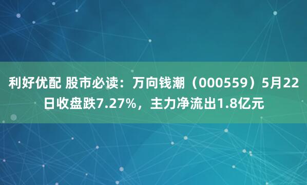 利好优配 股市必读：万向钱潮（000559）5月22日收盘跌7.27%，主力净流出1.8亿元