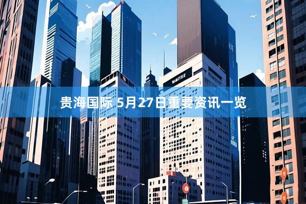 贵海国际 5月27日重要资讯一览