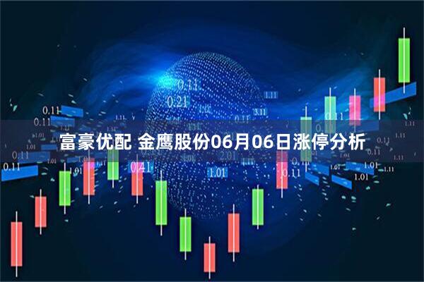 富豪优配 金鹰股份06月06日涨停分析