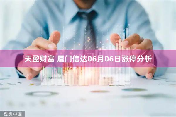 天盈财富 厦门信达06月06日涨停分析