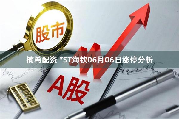 楠希配资 *ST海钦06月06日涨停分析