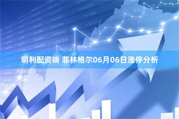 明利配资端 菲林格尔06月06日涨停分析