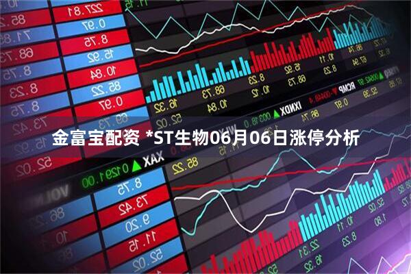 金富宝配资 *ST生物06月06日涨停分析