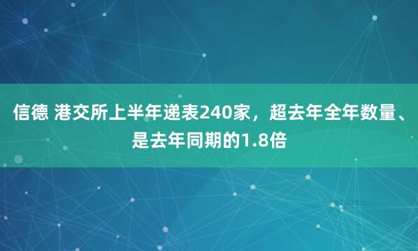 信德 港交所上半年递表240家，超去年全年数量、是去年同期的1.8倍