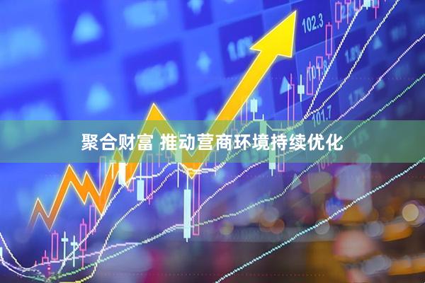 聚合财富 推动营商环境持续优化