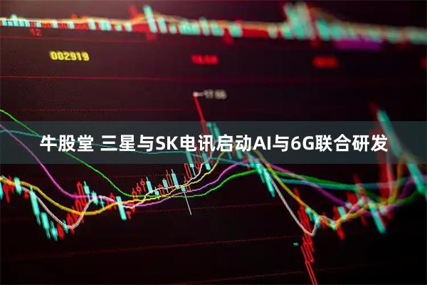 牛股堂 三星与SK电讯启动AI与6G联合研发