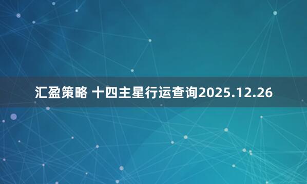 汇盈策略 十四主星行运查询2025.12.26