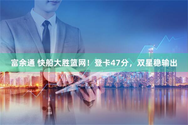 富余通 快船大胜篮网！登卡47分，双星稳输出
